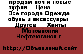 продам поч и новые туфли  › Цена ­ 1 500 - Все города Одежда, обувь и аксессуары » Другое   . Ханты-Мансийский,Нефтеюганск г.